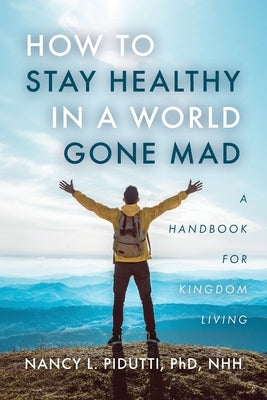 How to Stay Healthy in a World Gone Mad: A Handbook for Kingdom Living by Pidutti, Nancy L.