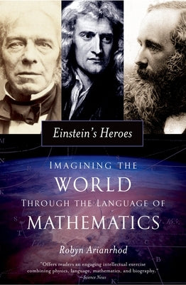 Einstein's Heroes: Imagining the World Through the Language of Mathematics by Arianrhod, Robyn