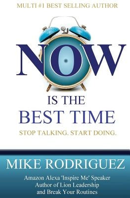 NOW Is the Best Time: Stop Talking. Start Doing. by Rodriguez, Mike