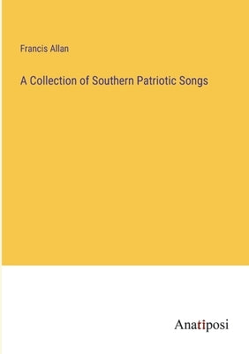 A Collection of Southern Patriotic Songs by Allan, Francis