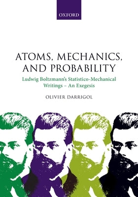 Atoms, Mechanics, and Probability: Ludwig Boltzmann's Statistico-Mechanical Writings - An Exegesis by Darrigol, Olivier