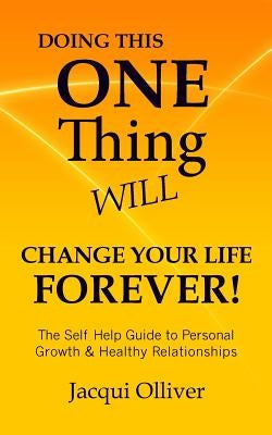 Doing This ONE Thing Will Change Your Life Forever!: The Self Help Guide to Personal Growth & Healthy Relationships by Olliver, Jacqui