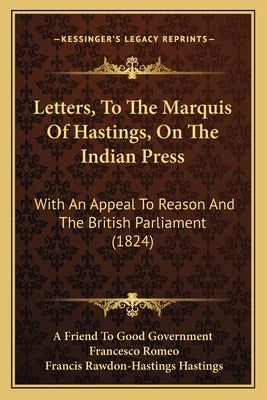 Letters, To The Marquis Of Hastings, On The Indian Press: With An Appeal To Reason And The British Parliament (1824) by A. Friend to Good Government