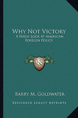 Why Not Victory: A Fresh Look at American Foreign Policy by Goldwater, Barry M., Jr.
