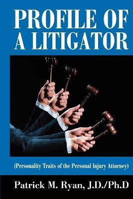 Profile of a Litigator: (Personality Traits of the Personal Injury Attorney) by Ryan, Patrick M.