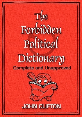 The Forbidden Political Dictionary: Complete and Unapproved by Clifton, John