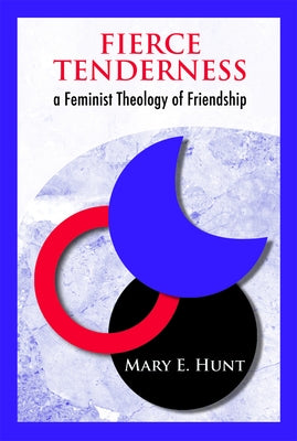 Fierce Tenderness: A Feminist Theology of Friendship by Hunt, Mary E.