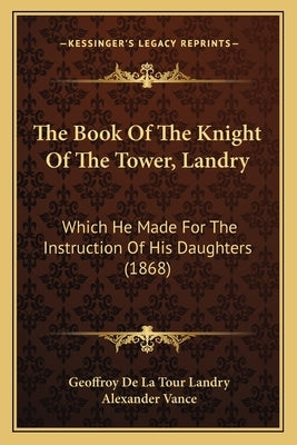 The Book Of The Knight Of The Tower, Landry: Which He Made For The Instruction Of His Daughters (1868) by Landry, Geoffroy De La Tour