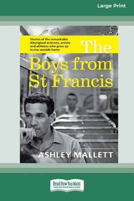 The Boys from St Francis: Stories of the remarkable Aboriginal activists, artists and athletes who grew up in one seaside home [16pt Large Print by Mallett, Ashley