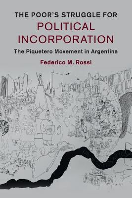 The Poor's Struggle for Political Incorporation: The Piquetero Movement in Argentina by Rossi, Federico M.