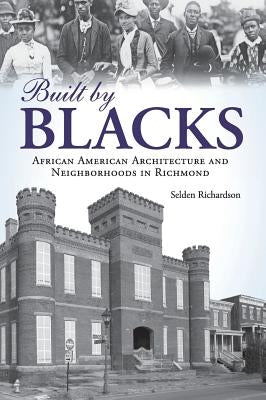Built by Blacks: African American Architecture and Neighborhoods in Richmond by Richardson, Selden