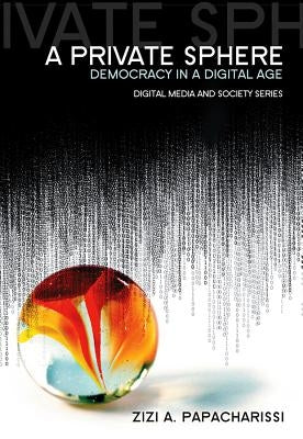 Private Sphere: Democracy in a Digital Age by Papacharissi, Zizi A.