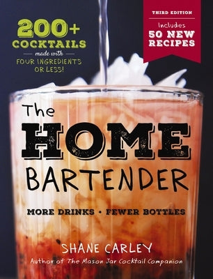 The Home Bartender: The Third Edition: 200+ Cocktails Made with Four Ingredients or Less by Carley, Shane