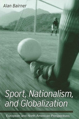 Sport, Nationalism, and Globalization: European and North American Perspectives by Bairner, Alan