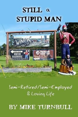 Still a Stupid Man: Semi-Retired/Semi-Employed & Loving Life by Turnbull, Mike