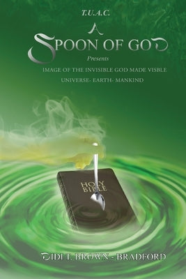 T.U.A.C. A Spoon of God Presents Image of the Invisible God made visible: Universe- Earth- Mankind by Bradford, Didi