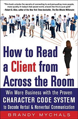 How to Read a Client from Across the Room: Win More Business with the Proven Character Code System to Decode Verbal and Nonverbal Communication by Mychals, Brandy