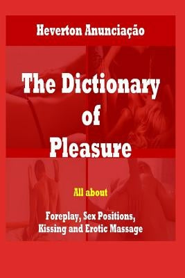 The Dictionary of Pleasure: All about Foreplay, Sex Positions, Kissing and Erotic Massage by Anuncia&#231;&#227;o, Heverton