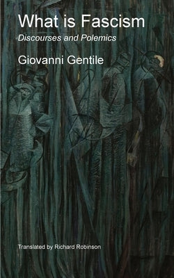 What is Fascism: Discourses and Polemics by Gentile, Giovanni