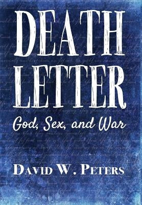 Death Letter: God, Sex, and War by Peters, David W.