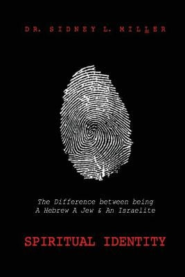 Spiritual Identity: The Difference Between Being a Hebrew, a Jew and an Isrealite by Miller, Sidney L.