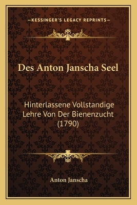 Des Anton Janscha Seel: Hinterlassene Vollstandige Lehre Von Der Bienenzucht (1790) by Janscha, Anton