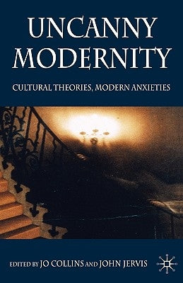 Uncanny Modernity: Cultural Theories, Modern Anxieties by Collins, Jo