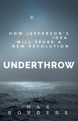 Underthrow: How Jefferson's Dangerous Idea Will Spark a New Revolution by Borders, Max