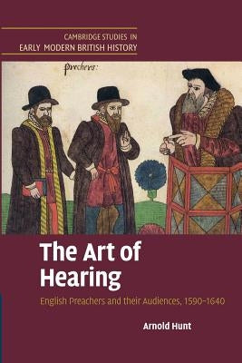 The Art of Hearing: English Preachers and Their Audiences, 1590-1640 by Hunt, Arnold