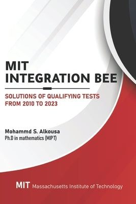 MIT Integration Bee, Solutions of Qualifying Tests from 2010 to 2023: 249 pages, 15 chapters. by Alkousa, Mohammad