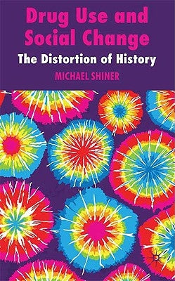 Drug Use and Social Change: The Distortion of History by Shiner, M.