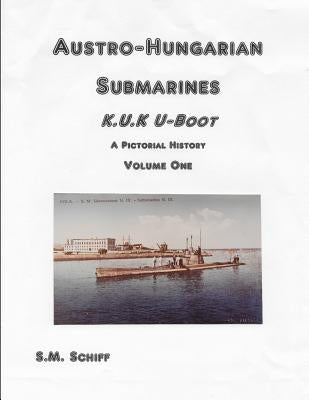 Austro-Hungarian Submarines K.u.K UBoot A Pictorial History Volume One by Schiff, S. M.