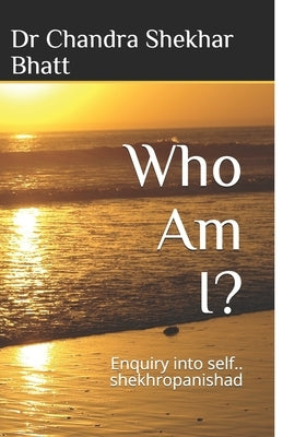 Who Am I?: Enquiry into self.. shekhropanishad by Bhatt, Chandra Shekhar