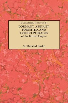 A Genealogical History of the Dormant, Abeyant, Forfeited, and Extinct Peerages of the British Empire [New Edition, 1883] by Burke, Bernard