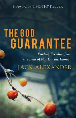 The God Guarantee: Finding Freedom from the Fear of Not Having Enough by Alexander, Jack