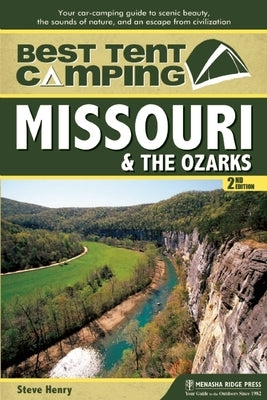 Best Tent Camping: Missouri and the Ozarks: Your Car-Camping Guide to Scenic Beauty, the Sounds of Nature, and an Escape from Civilizatio by Henry, Steve