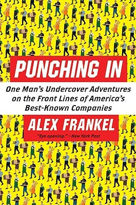 Punching in: One Man's Undercover Adventures on the Front Lines of America's Best-Known Companies by Frankel, Alex