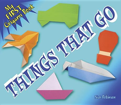 My First Origami Book -- Things That Go by Robinson, Nick