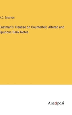 Eastman's Treatise on Counterfeit, Altered and Spurious Bank Notes by Eastman, H. C.