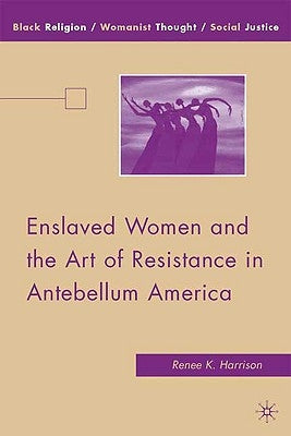 Enslaved Women and the Art of Resistance in Antebellum America by Harrison, R.
