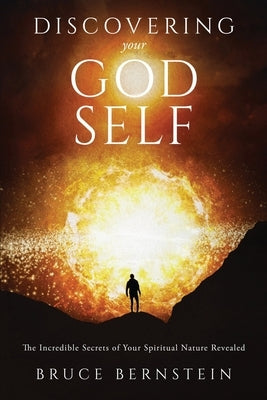 Discovering Your God Self: The Incredible Secrets of Your Spiritual Nature Revealed by Bernstein, Bruce