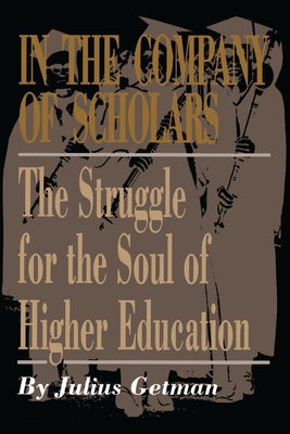 In the Company of Scholars: The Struggle for the Soul of Higher Education by Getman, Julius