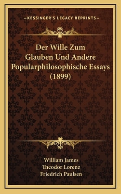 Der Wille Zum Glauben Und Andere Popularphilosophische Essays (1899) by James, William