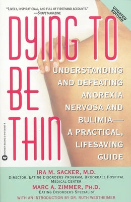 Dying to Be Thin: Understanding and Defeating Anorexia Nervosa and Bulimia--A Practical, Lifesaving Guide by Sacker, Ira M.