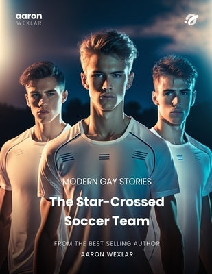 The Star-Crossed Soccer Team: Modern Gay Stories by Wexlar, Aaron