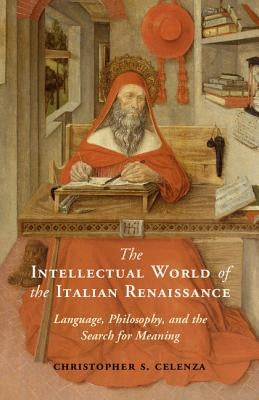The Intellectual World of the Italian Renaissance: Language, Philosophy, and the Search for Meaning by Celenza, Christopher S.