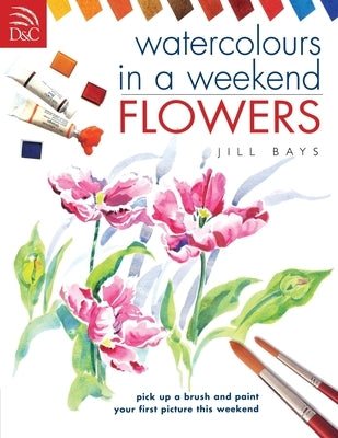 Watercolours in a Weekend: Flowers by Bays, Jill