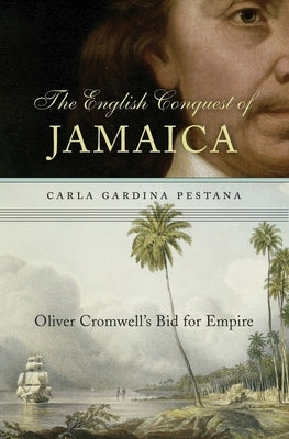 The English Conquest of Jamaica: Oliver Cromwell's Bid for Empire by Pestana, Carla Gardina