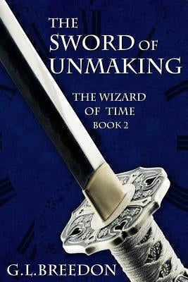 The Sword of Unmaking (The Wizard of Time - Book 2) by Breedon, G. L.