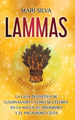 Lammas: La guía definitiva de Lughnasadh y cómo se celebra en la wicca, el druidismo y el paganismo celta by Silva, Mari